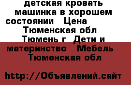 детская кровать-машинка в хорошем состоянии › Цена ­ 6 000 - Тюменская обл., Тюмень г. Дети и материнство » Мебель   . Тюменская обл.